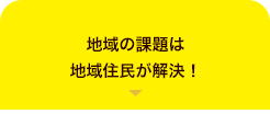 地域の課題は地域住民が解決！