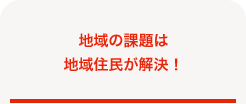 地域の課題は地域住民が解決！