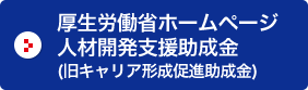 厚生労働省ホームページ 人材開発支援助成金（旧キャリア形成促進助成金）